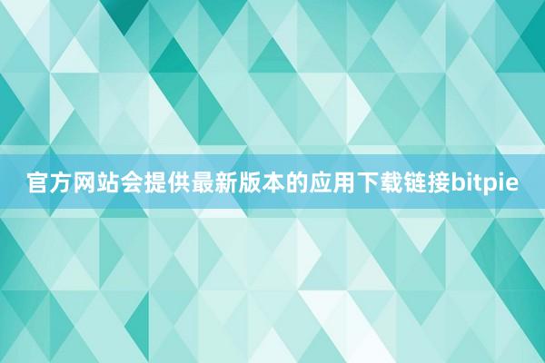 官方网站会提供最新版本的应用下载链接bitpie