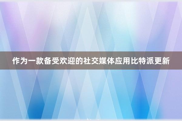 作为一款备受欢迎的社交媒体应用比特派更新