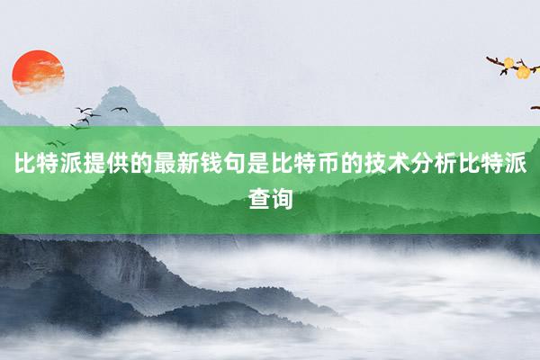 比特派提供的最新钱句是比特币的技术分析比特派查询