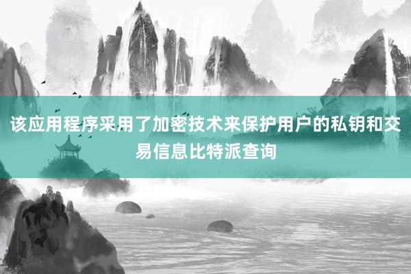 该应用程序采用了加密技术来保护用户的私钥和交易信息比特派查询