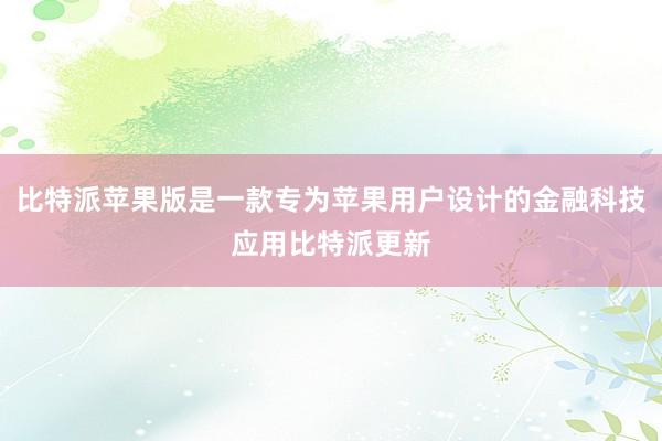 比特派苹果版是一款专为苹果用户设计的金融科技应用比特派更新