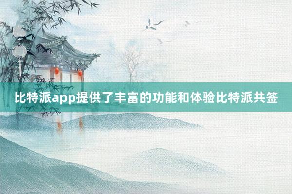 比特派app提供了丰富的功能和体验比特派共签