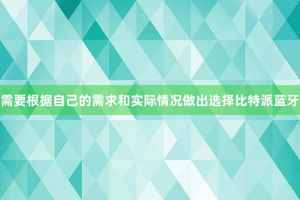 需要根据自己的需求和实际情况做出选择比特派蓝牙