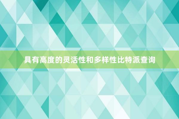 具有高度的灵活性和多样性比特派查询