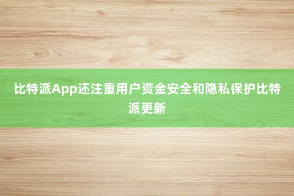 比特派App还注重用户资金安全和隐私保护比特派更新