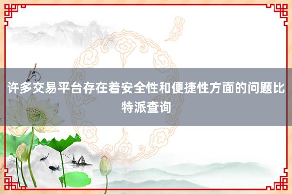 许多交易平台存在着安全性和便捷性方面的问题比特派查询