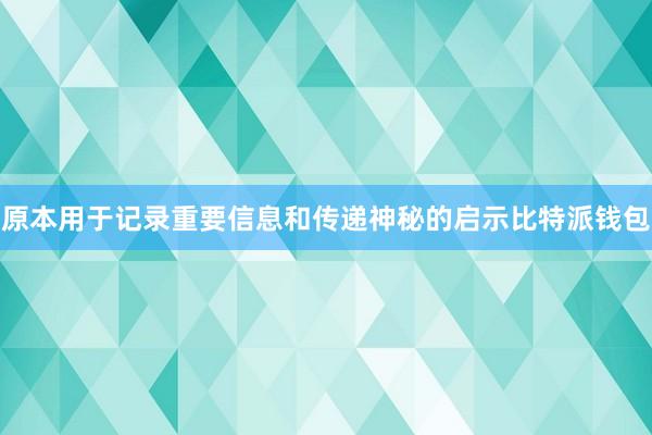 原本用于记录重要信息和传递神秘的启示比特派钱包