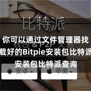 你可以通过文件管理器找到下载好的Bitpie安装包比特派查询