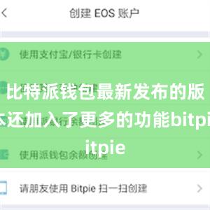 比特派钱包最新发布的版本还加入了更多的功能bitpie