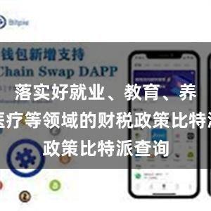 落实好就业、教育、养老、医疗等领域的财税政策比特派查询